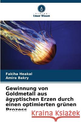 Gewinnung von Goldmetall aus ägyptischen Erzen durch einen optimierten grünen Prozess Heakal, Fakiha 9786205308417 Verlag Unser Wissen - książka