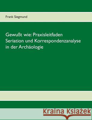 Gewußt wie: Praxisleitfaden Seriation und Korrespondenzanalyse in der Archäologie Frank Siegmund 9783738654080 Books on Demand - książka