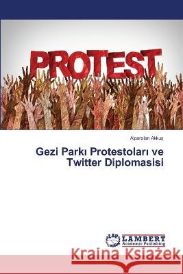Gezi Parkı Protestoları ve Twitter Diplomasisi Alparslan Akkuş 9786206151548 LAP Lambert Academic Publishing - książka