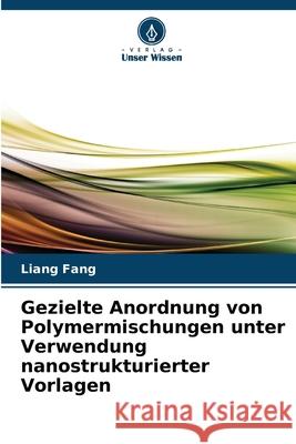Gezielte Anordnung von Polymermischungen unter Verwendung nanostrukturierter Vorlagen Fang, Liang 9786209088575 Verlag Unser Wissen - książka