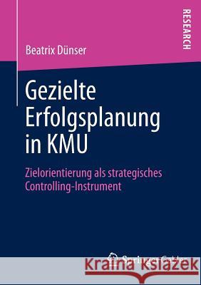 Gezielte Erfolgsplanung in Kmu: Zielorientierung ALS Strategisches Controlling-Instrument Dünser, Beatrix 9783658010638 Springer Gabler - książka