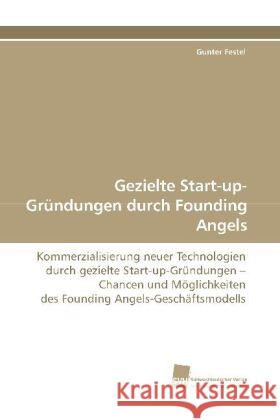 Gezielte Start-up-Gründungen durch Founding Angels : Kommerzialisierung neuer Technologien durch gezielte Start-up-Gründungen - Chancen und Möglichkeiten des Founding Angels-Geschäftsmodells Festel, Gunter 9783838110004 Südwestdeutscher Verlag für Hochschulschrifte - książka