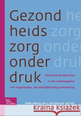 Gezondheidszorg Onder Druk: Vitaliserende Spanning in Het Middengebied Van Organisaties, Een Bedrijfskundige Benadering J. Springer 9789031347490 Springer - książka