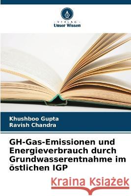 GH-Gas-Emissionen und Energieverbrauch durch Grundwasserentnahme im östlichen IGP Khushboo Gupta, Ravish Chandra 9786205388334 Verlag Unser Wissen - książka