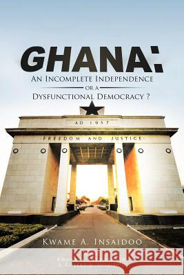 Ghana: An Incomplete Independence or a Dysfunctional Democracy? Kwame Insaidoo 9781477267608 AuthorHouse - książka