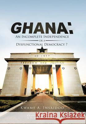 Ghana: An Incomplete Independence or a Dysfunctional Democracy? Insaidoo, Kwame 9781477267615 Authorhouse - książka