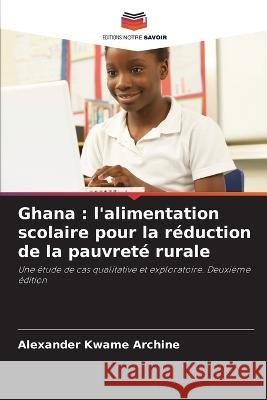 Ghana: l\'alimentation scolaire pour la r?duction de la pauvret? rurale Alexander Kwame Archine 9786205741429 Editions Notre Savoir - książka
