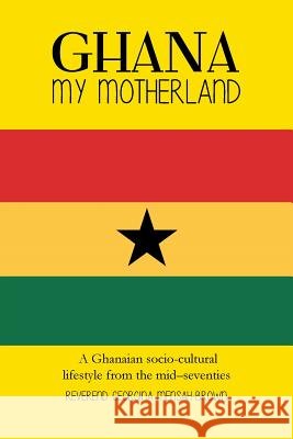 Ghana My Motherland: A Ghanaian Socio-Cultural Lifestyle from the Mid -Seventies Georgina Mensah-Brown 9781491881101 Authorhouse - książka
