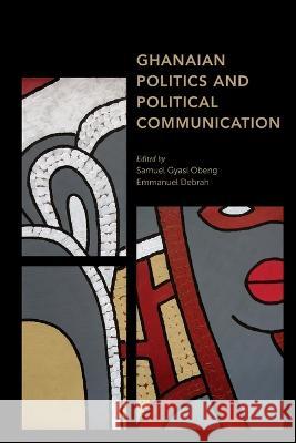 Ghanaian Politics and Political Communication Samuel Gyasi Obeng Emmanuel Debrah 9781538158838 Rowman & Littlefield Publishers - książka