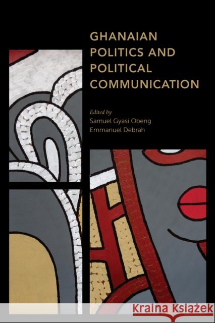 Ghanaian Politics and Political Communication Samuel Gyasi Obeng Emmanuel Debrah 9781786613691 Rowman & Littlefield International - książka