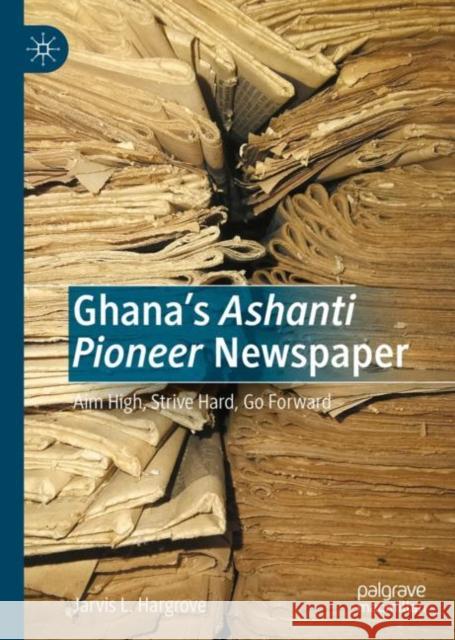 Ghana’s Ashanti Pioneer Newspaper: Aim High, Strive Hard, Go Forward Jarvis L. Hargrove 9783031111037 Palgrave MacMillan - książka