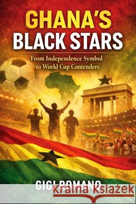Ghana's Black Stars: From Independence Symbol to World Cup Contenders Gigi Romano 9781970852431 Independently Published - książka
