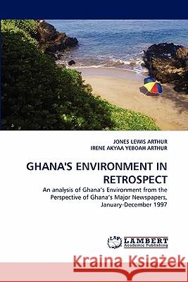 Ghana's Environment in Retrospect Jones Lewis Arthur, Irene Akyaa Yeboah Arthur 9783838391397 LAP Lambert Academic Publishing - książka