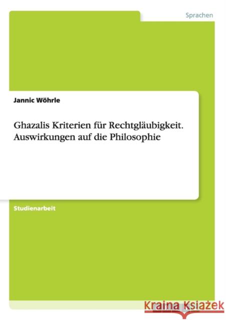 Ghazalis Kriterien für Rechtgläubigkeit. Auswirkungen auf die Philosophie Wöhrle, Jannic 9783656503835 Grin Verlag - książka