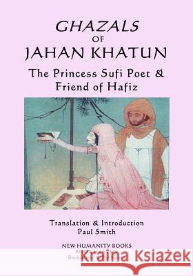 Ghazals of Jahan Khatun: The Princess Sufi Poet & Friend of Hafiz Jahan Khatun Paul Smith 9781719029377 Createspace Independent Publishing Platform - książka