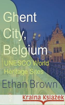 Ghent City, Belgium: UNESCO World Heritage Sites Brown, Ethan 9781715759179 Blurb - książka