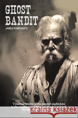 Ghost Bandit: I robbed twelve of the largest nightclubs in the country and they say I've been dead for more than 130 years. James Pomerantz 9781684703371 Lulu Publishing Services - książka