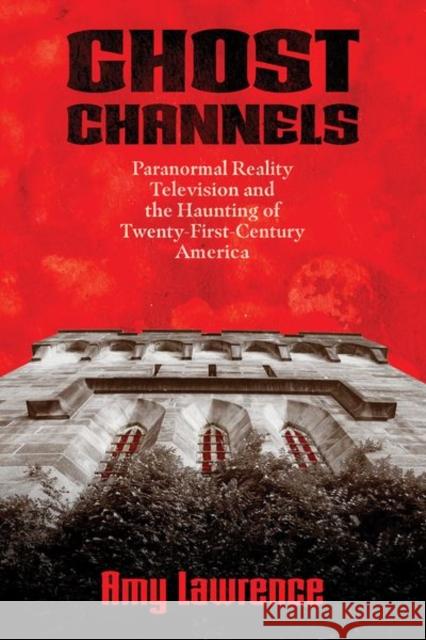 Ghost Channels: Paranormal Reality Television and the Haunting of Twenty-First-Century America Amy Lawrence 9781496838100 University Press of Mississippi - książka