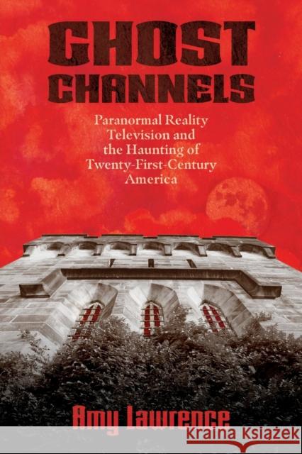 Ghost Channels: Paranormal Reality Television and the Haunting of Twenty-First-Century America Amy Lawrence 9781496838117 University Press of Mississippi - książka