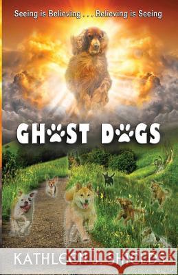 Ghost Dogs, Seeing is Believing Kathleen J Shields 9781941345412 Erin Go Bragh Publishing - książka