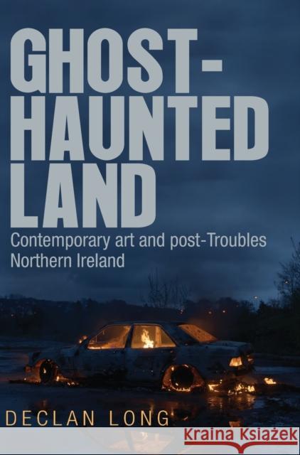 Ghost-Haunted Land: Contemporary Art and Post-Troubles Northern Ireland Declan Long 9781784991449 Manchester University Press - książka