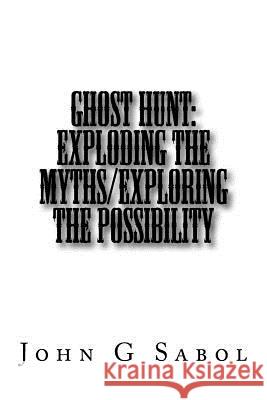 Ghost Hunt: Exploding the Myths/Exploring the Possibility John G. Sabol 9781539193722 Createspace Independent Publishing Platform - książka