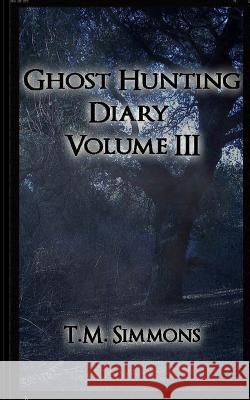 Ghost Hunting Diary Volume III T. M. Simmons 9781503309623 Createspace - książka