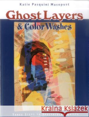 Ghost Layers and Color Washes: Three Steps to Spectacular Quilts Katie Pasquini-Masopust 9781571201508 C & T Publishing - książka
