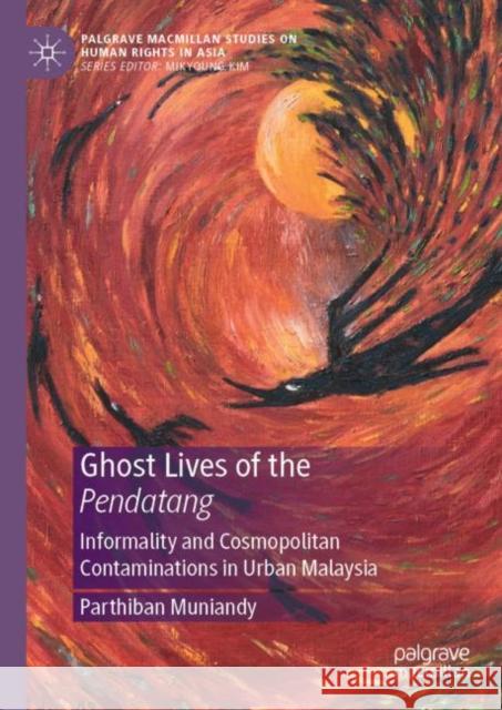 Ghost Lives of the Pendatang: Informality and Cosmopolitan Contaminations in Urban Malaysia Parthiban Muniandy 9789813361997 Palgrave MacMillan - książka