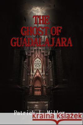 Ghost of Guadalajara Patrick J. Miller 9781548105020 Createspace Independent Publishing Platform - książka