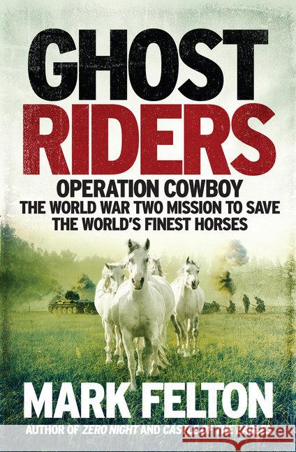 Ghost Riders : Operation Cowboy, the World War Two Mission to Save the World's Finest Horses Felton, Mark 9781785784415 Icon Books - książka