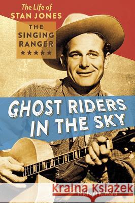 Ghost Riders in the Sky: The Life of Stan Jones, the Singing Ranger Ward, Michael K. 9781933855998 Rio Nuevo Publishers - książka