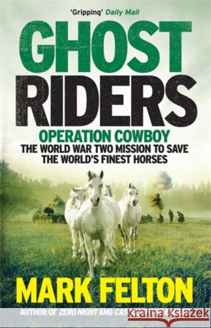 Ghost Riders: Operation Cowboy, the World War Two Mission to Save the World's Finest Horses Mark Felton   9781785785092 Icon Books Ltd - książka