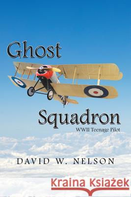 Ghost Squadron: Wwii Teenage Pilot David W Nelson 9781796046618 Xlibris Us - książka