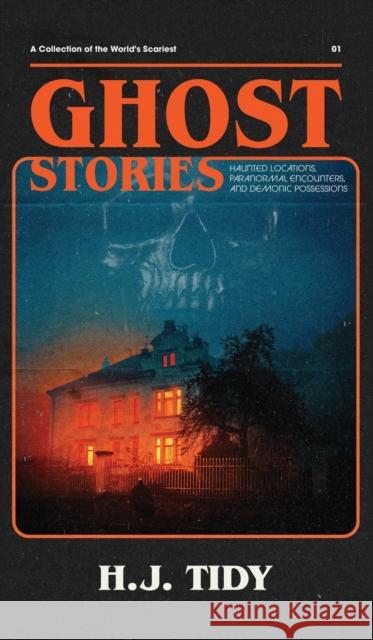 Ghost Stories: A Collection of the World's Scariest Haunted Locations, Paranormal Encounters, and Demonic Possessions Tidy, H. J. 9781950921157 Citrus Fields Books - książka
