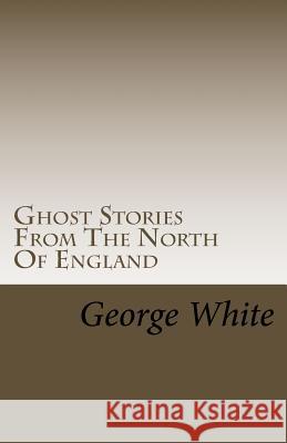 Ghost Stories From The North Of England White, George 9781493642397 Createspace - książka