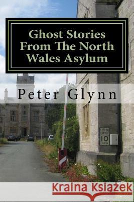 Ghost Stories From The North Wales Asylum: A Personal Collection Glynn, Peter 9781545211557 Createspace Independent Publishing Platform - książka