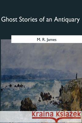 Ghost Stories of an Antiquary M. R. James 9781545066904 Createspace Independent Publishing Platform - książka