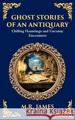 Ghost Stories of an Antiquary: Timeless Gothic Horror Tales - Haunting Encounters from the Master of Ghost Stories (Deluxe Hardbound Edition) M. R. James Tim Zengerink 9781804219713 Library of Alexandria - książka