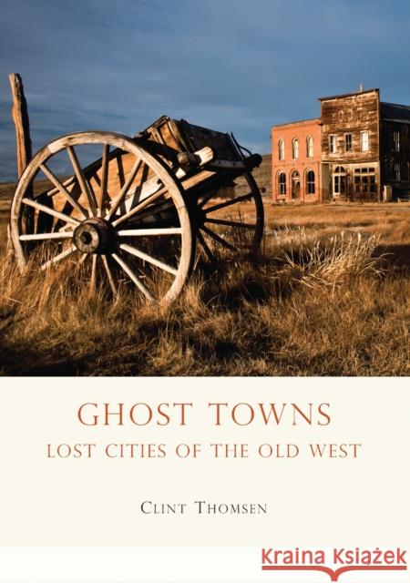 Ghost Towns: Lost Cities of the Old West Thomsen, Clint 9780747810858 Shire Publications - książka