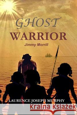 Ghost Warrior: Jimmy Morrill Laurence Joseph Murphy 9780992304621 Laurence Joseph Murphy - książka