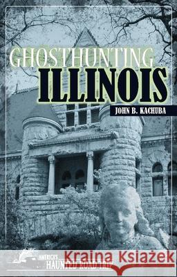 Ghosthunting Illinois John B. Kachuba 9781578606108 Clerisy Press - książka