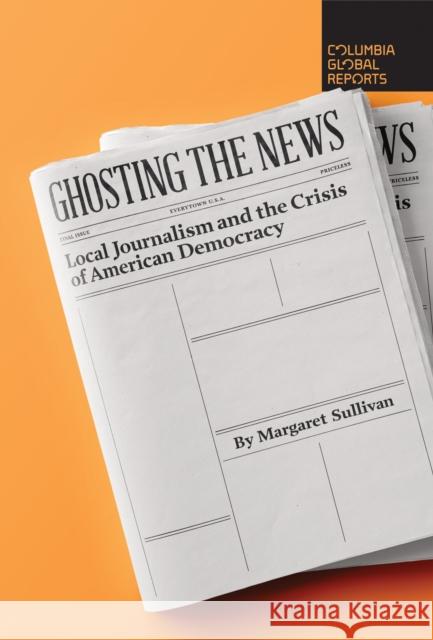 Ghosting the News: Local Journalism and the Crisis of American Democracy Margaret Sullivan 9781733623780 Columbia Global Reports - książka