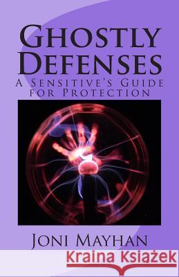 Ghostly Defenses: A Sensitive's Guide for Protection Joni Mayhan 9781496033826 Createspace - książka