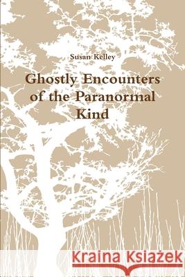 Ghostly Encounters of the Paranormal Kind Susan Kelley 9780557372775 Lulu.com - książka
