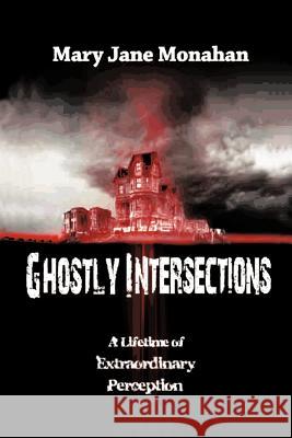 Ghostly Intersections: A Lifetime of Extraordinary Perceptions Monahan, Mary Jane 9781463407353 Authorhouse - książka