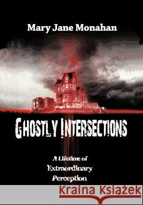 Ghostly Intersections: A Lifetime of Extraordinary Perceptions Monahan, Mary Jane 9781463407384 Authorhouse - książka