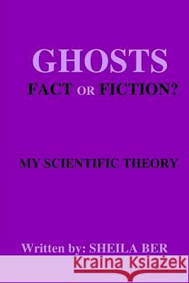 Ghosts - Fact or Fiction? a Theory Written by: Sheila Ber. Sheila Shulla Ber 9781507716069 Createspace - książka