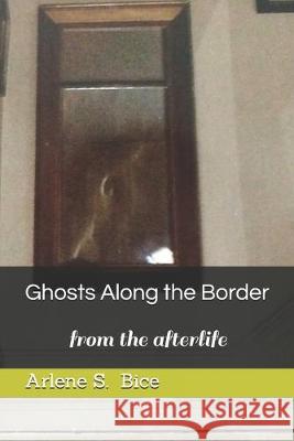 Ghosts Along the Border: from the afterlife Arlene S. Bice 9781687893444 Independently Published - książka