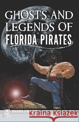 Ghosts and Legends of Florida Pirates Heather Leigh 9781467156912 History Press - książka